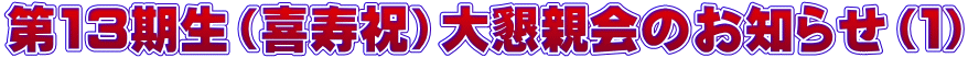 第13期生（喜寿祝）大懇親会のお知らせ（１）