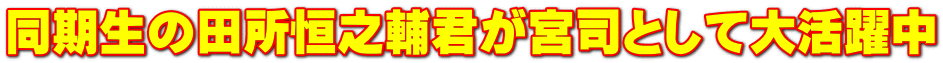 同期生の田所恒之輔君が宮司として大活躍中